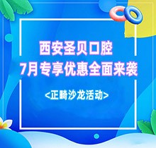 西安圣貝口腔7月專享優(yōu)惠全面來襲，種牙正畸沙龍活動同步啟動