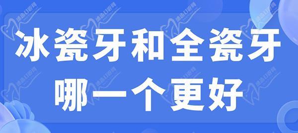 冰瓷牙和全瓷牙哪一個更好？看完冰瓷牙和全瓷牙的區(qū)別就明了